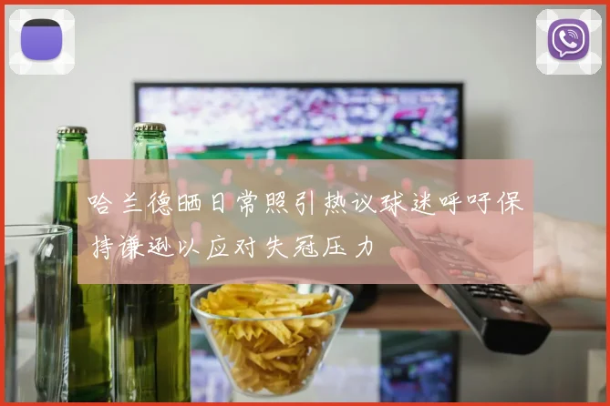 哈兰德晒日常照引热议球迷呼吁保持谦逊以应对失冠压力