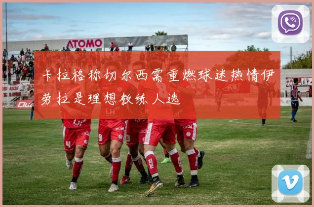 卡拉格称切尔西需重燃球迷热情伊劳拉是理想教练人选