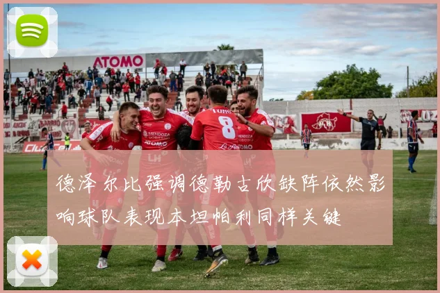 德泽尔比强调德勒古欣缺阵依然影响球队表现本坦帕利同样关键