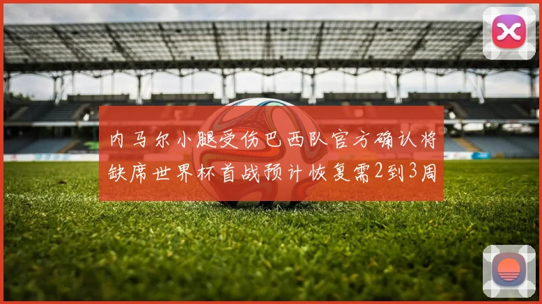 内马尔小腿受伤巴西队官方确认将缺席世界杯首战预计恢复需2到3周