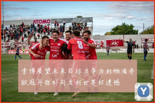 索博展望未来目标力争为利物浦夺欧冠并弥补匈牙利世界杯遗憾