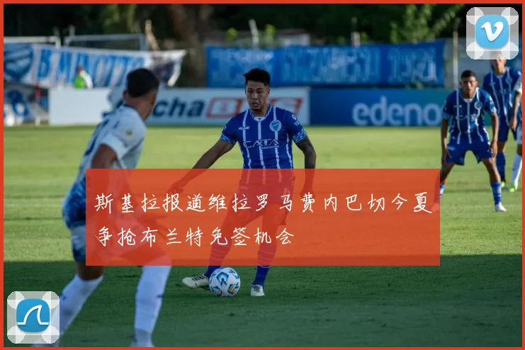 斯基拉报道维拉罗马费内巴切今夏争抢布兰特免签机会