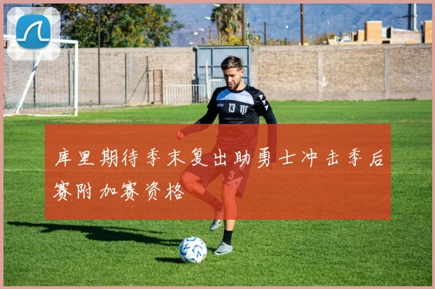 库里期待季末复出助勇士冲击季后赛附加赛资格